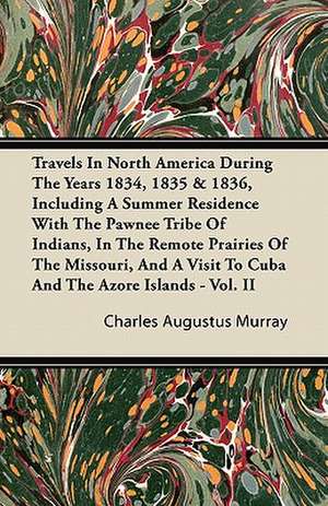 Travels In North America During The Years 1834, 1835 & 1836, Including A Summer Residence With The Pawnee Tribe Of Indians, In The Remote Prairies Of The Missouri, And A Visit To Cuba And The Azore Islands - Vol. II de Charles Augustus Murray