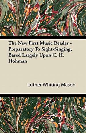 The New First Music Reader - Preparatory To Sight-Singing, Based Largely Upon C. H. Hohman de Luther Whiting Mason