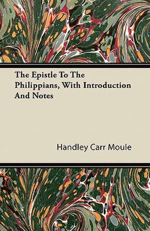 The Epistle To The Philippians, With Introduction And Notes de Handley Carr Moule