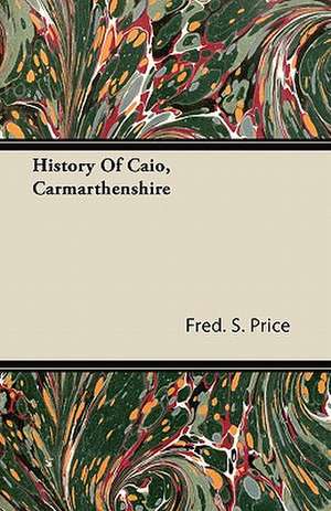 History Of Caio, Carmarthenshire de Fred. S. Price