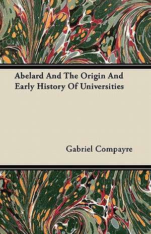 Abelard And The Origin And Early History Of Universities de Gabriel Compayre