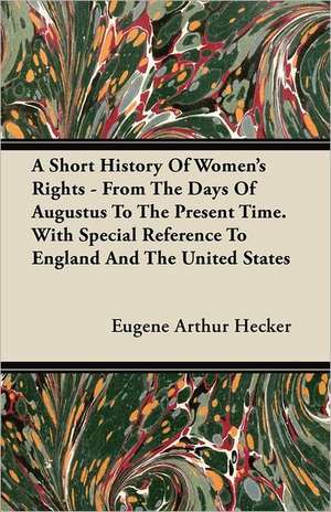 A Short History Of Women's Rights - From The Days Of Augustus To The Present Time. With Special Reference To England And The United States de Eugene Arthur Hecker