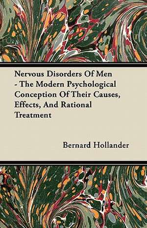 Nervous Disorders Of Men - The Modern Psychological Conception Of Their Causes, Effects, And Rational Treatment de Bernard Hollander