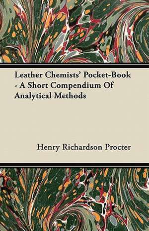 Leather Chemists' Pocket-Book - A Short Compendium Of Analytical Methods de Henry Richardson Procter