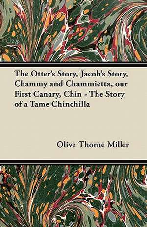 The Otter's Story, Jacob's Story, Chammy and Chammietta, Our First Canary, Chin - The Story of a Tame Chinchilla de Olive Thorne Miller