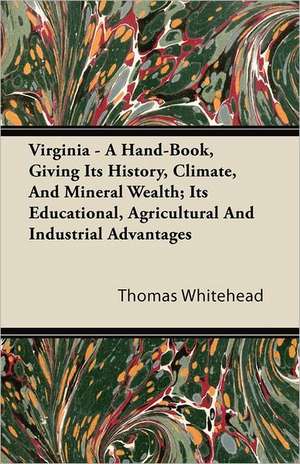 Virginia - A Hand-Book, Giving Its History, Climate, and Mineral Wealth; Its Educational, Agricultural and Industrial Advantages de Thomas Whitehead