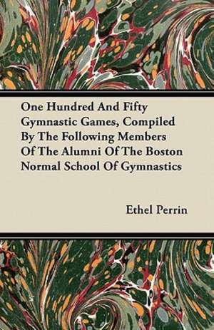 One Hundred And Fifty Gymnastic Games, Compiled By The Following Members Of The Alumni Of The Boston Normal School Of Gymnastics de Ethel Perrin