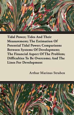 Tidal Power; Tides And Their Measurement; The Estimation Of Potential Tidal Power; Comparisons Between Systems Of Development; The Financial Aspect Of The Problem; Difficulties To Be Overcome; And The Lines For Development de Arthur Marinus Struben