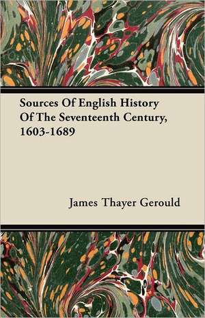 Sources Of English History Of The Seventeenth Century, 1603-1689 de James Thayer Gerould