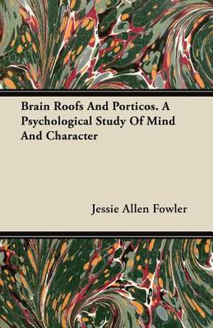 Brain Roofs And Porticos. A Psychological Study Of Mind And Character de Jessie Allen Fowler