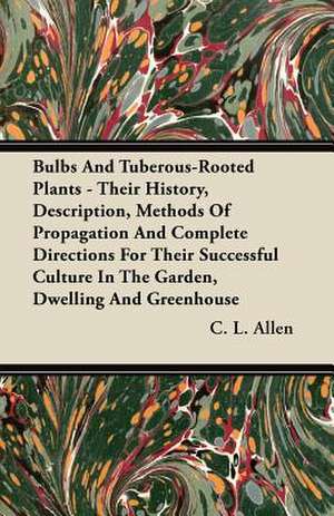 Bulbs And Tuberous-Rooted Plants - Their History, Description, Methods Of Propagation And Complete Directions For Their Successful Culture In The Garden, Dwelling And Greenhouse de C. L. Allen