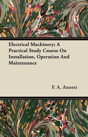 Electrical Machinery; A Practical Study Course On Installation, Operation And Maintenance de F. A. Annett