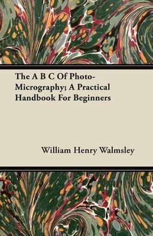 The A B C Of Photo-Micrography; A Practical Handbook For Beginners de William Henry Walmsley