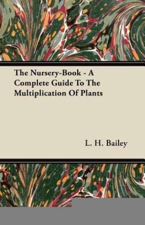 The Nursery-Book - A Complete Guide To The Multiplication Of Plants de L. H. Bailey