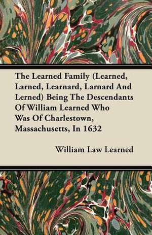 The Learned Family (Learned, Larned, Learnard, Larnard And Lerned) Being The Descendants Of William Learned Who Was Of Charlestown, Massachusetts, In 1632 de William Law Learned