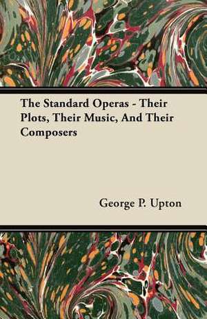 The Standard Operas - Their Plots, Their Music, And Their Composers de George P. Upton