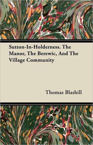 Sutton-In-Holderness. The Manor, The Berewic, And The Village Community de Thomas Blashill