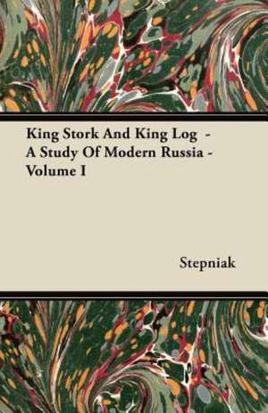 King Stork And King Log - A Study Of Modern Russia - Volume I de Stepniak