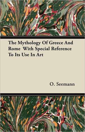 The Mythology Of Greece And Rome With Special Reference To Its Use In Art de O. Seemann