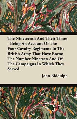 The Nineteenth And Their Times - Being An Account Of The Four Cavalry Regiments In The British Army That Have Borne The Number Nineteen And Of The Campaigns In Which They Served de John Biddulph