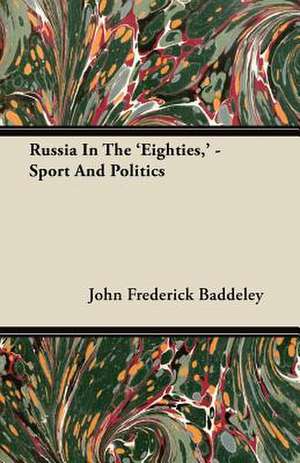 Russia In The 'Eighties,' - Sport And Politics de John Frederick Baddeley