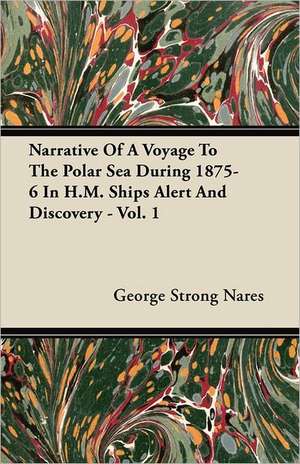 Narrative Of A Voyage To The Polar Sea During 1875-6 In H.M. Ships Alert And Discovery - Vol. 1 de George Strong Nares