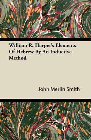 William R. Harper's Elements Of Hebrew By An Inductive Method de John Merlin Smith