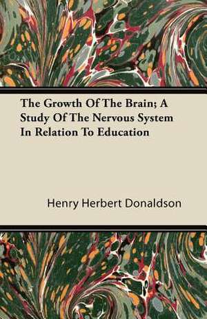 The Growth Of The Brain; A Study Of The Nervous System In Relation To Education de Henry Herbert Donaldson