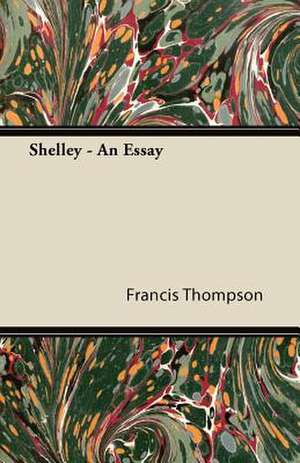 Shelley - An Essay;With a Chapter from Francis Thompson, Essays, 1917 by Benjamin Franklin Fisher de Francis Thompson