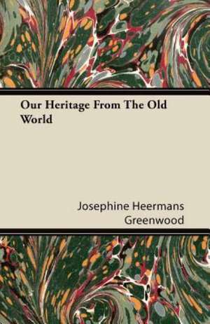 Our Heritage From The Old World de Josephine Heermans Greenwood