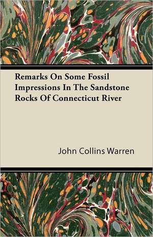 Remarks On Some Fossil Impressions In The Sandstone Rocks Of Connecticut River de John Collins Warren