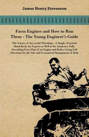 Farm Engines And How To Run Them - The Young Engineer's Guide - A Simple, Practical Hand Book, For Expects As Well As For Amateurs, Fully Describing Eery Part Of An Engine And Boiler, Giving Full Directions For The Safe And Economical Management Of Both de James Henry Stevenson