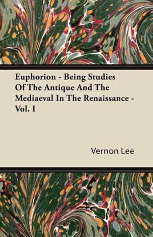 Euphorion - Being Studies Of The Antique And The Mediaeval In The Renaissance - Vol. I de Vernon Lee