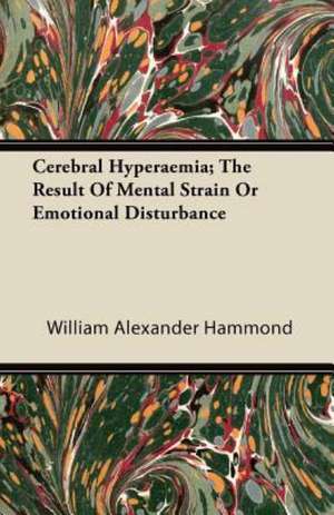 Cerebral Hyperaemia; The Result Of Mental Strain Or Emotional Disturbance de William Alexander Hammond