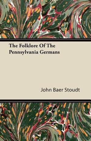 The Folklore Of The Pennsylvania Germans de John Baer Stoudt