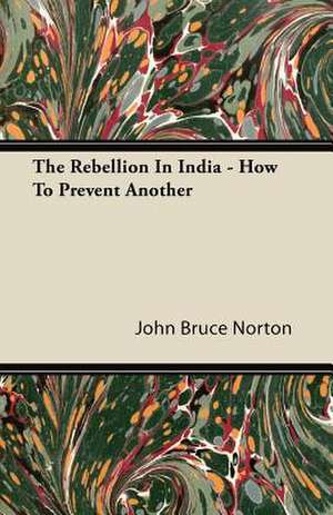 The Rebellion in India - How to Prevent Another de John Bruce Norton