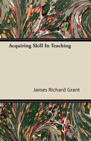 Acquiring Skill In Teaching de James Richard Grant