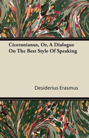 Ciceronianus, Or, A Dialogue On The Best Style Of Speaking de Desiderius Erasmus