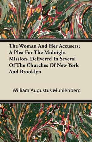 The Woman And Her Accusers; A Plea For The Midnight Mission, Delivered In Several Of The Churches Of New York And Brooklyn de William Augustus Muhlenberg