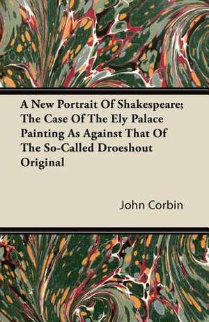 A New Portrait Of Shakespeare; The Case Of The Ely Palace Painting As Against That Of The So-Called Droeshout Original de John Corbin