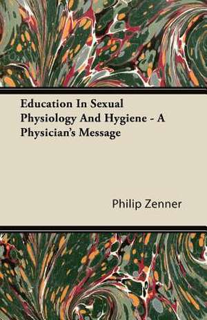 Education in Sexual Physiology and Hygiene - A Physician's Message de Philip Zenner