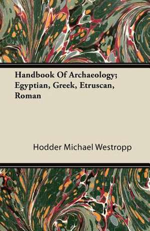 Handbook Of Archaeology; Egyptian, Greek, Etruscan, Roman de Hodder Michael Westropp