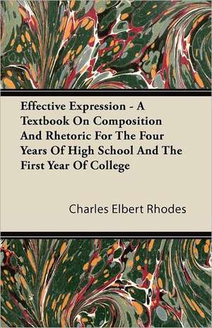 Effective Expression - A Textbook On Composition And Rhetoric For The Four Years Of High School And The First Year Of College de Charles Elbert Rhodes