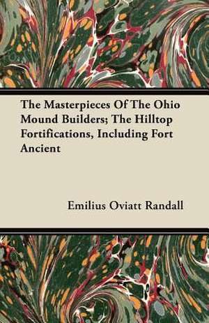 The Masterpieces Of The Ohio Mound Builders; The Hilltop Fortifications, Including Fort Ancient de Emilius Oviatt Randall