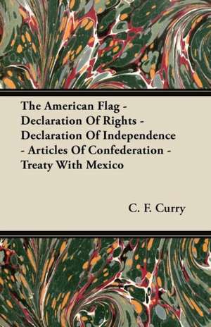 The American Flag - Declaration Of Rights - Declaration Of Independence - Articles Of Confederation - Treaty With Mexico de C. F. Curry