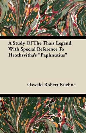 A Study Of The Thais Legend With Special Reference To Hrothsvitha's "Paphnutius" de Oswald Robert Kuehne