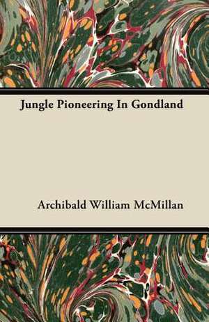 Jungle Pioneering In Gondland de Archibald William Mcmillan