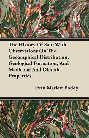 The History Of Salt; With Observations On The Geographical Distribution, Geological Formation, And Medicinal And Dietetic Properties de Evan Marlett Boddy