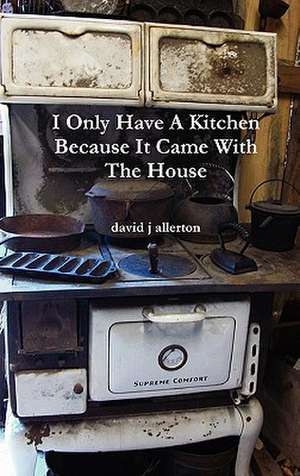 I Only Have a Kitchen Because It Came with the House de David J. Allerton