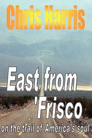 EAST FROM FRISCO - on the trail of America's soul de Chris Harris